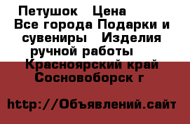 Петушок › Цена ­ 350 - Все города Подарки и сувениры » Изделия ручной работы   . Красноярский край,Сосновоборск г.